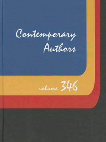 Cover image for Contemporary Authors, Volume 346: A Bio-Bibliographical Guide to Current Writers in Fiction, General Nonfiction, Poetry, Journalism, Drama, Motion Pictures, Television, and Other Fields