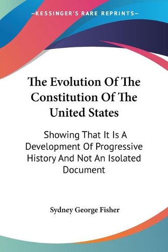 Cover image for The Evolution of the Constitution of the United States: Showing That It Is a Development of Progressive History and Not an Isolated Document