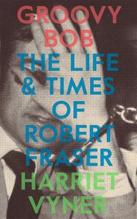 Cover image for Groovy Bob: The Life and Times of Robert Fraser