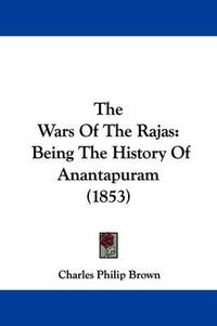 Cover image for The Wars Of The Rajas: Being The History Of Anantapuram (1853)