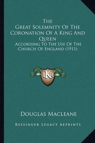 The Great Solemnity of the Coronation of a King and Queen the Great Solemnity of the Coronation of a King and Queen: According to the Use of the Church of England (1911) According to the Use of the Church of England (1911)