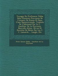 Cover image for Voyages Du Professeur Pallas Dans Plusieurs Provinces de L'Empire de Russie Et Dans L'Asie Septentrionale, Traduits de L'Allemand Par Le C. Gauthier de La Peyronie, Nouvelle Dition, Revue Et Enrichie de Notes Par Les C. C. Lamarck, ... Langl S, Etc