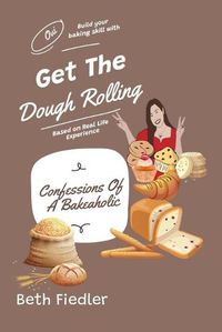 Cover image for Get The Dough Rolling: Confessions Of A Bakeaholic