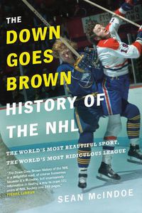 Cover image for The Down Goes Brown History Of The Nhl: The World's Most Beautiful Sport, the World's Most Ridiculou