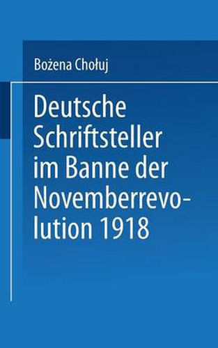 Deutsche Schriftsteller Im Banne Der Novemberrevolution 1918: Bernhard Kellermann, Lion Feuchtwanger, Ernst Toller, Erich Muhsam, Franz Jung