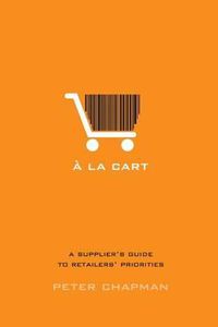Cover image for A la cart: A supplier's guide to retailers' priorities