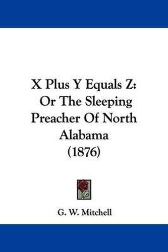 Cover image for X Plus y Equals Z: Or the Sleeping Preacher of North Alabama (1876)