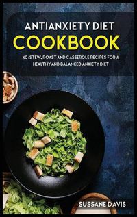 Cover image for Antianxiety Diet: 40+Stew, Roast and Casserole recipes for a healthy and balanced Anxiety diet