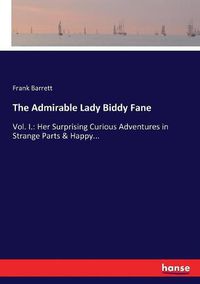 Cover image for The Admirable Lady Biddy Fane: Vol. I.: Her Surprising Curious Adventures in Strange Parts & Happy...