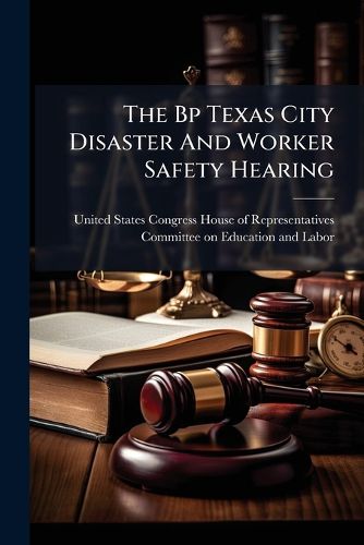 Cover image for The Bp Texas City Disaster And Worker Safety Hearing