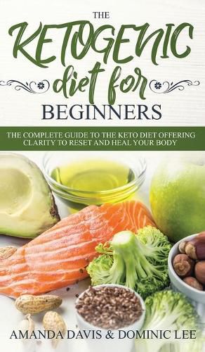 The Ketogenic Diet for Beginners: The Complete Guide to the Keto Diet Offering Clarity to Reset and Heal your Body