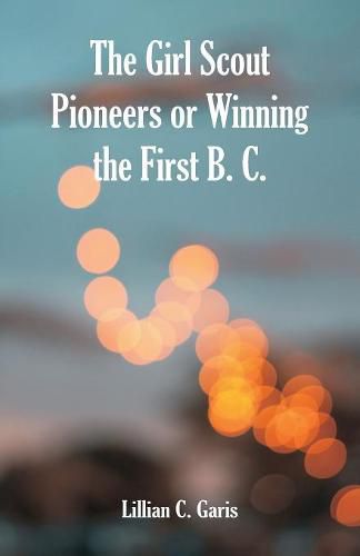 Cover image for The Girl Scout Pioneers or Winning the First B. C.