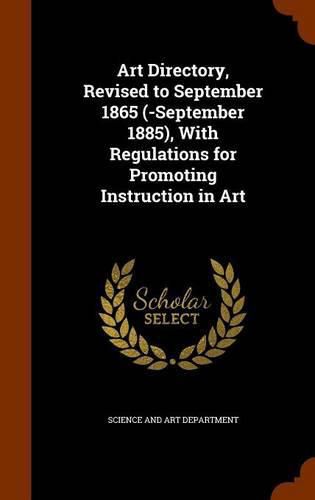 Cover image for Art Directory, Revised to September 1865 (-September 1885), with Regulations for Promoting Instruction in Art