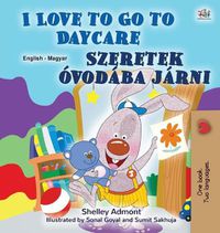 Cover image for I Love to Go to Daycare (English Hungarian Bilingual Book for Kids)