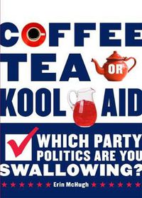 Cover image for Coffee, Tea, or Kool-Aid: Which Party Politics Are You Swallowing?