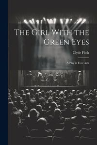 Cover image for The Girl With the Green Eyes; a Play in Four Acts