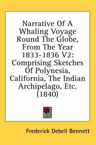 Cover image for Narrative Of A Whaling Voyage Round The Globe, From The Year 1833-1836 V2: Comprising Sketches Of Polynesia, California, The Indian Archipelago, Etc. (1840)