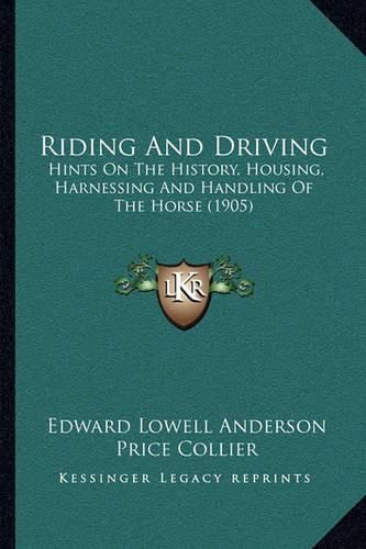 Riding and Driving: Hints on the History, Housing, Harnessing and Handling of the Horse (1905)