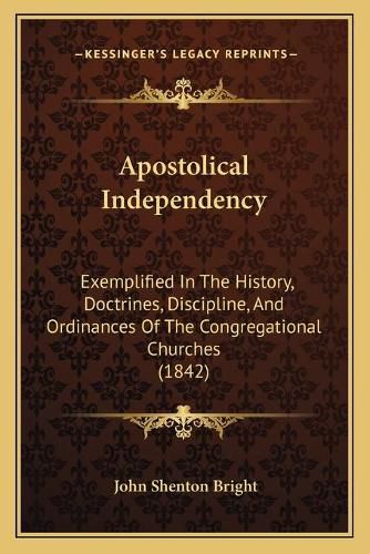 Apostolical Independency: Exemplified in the History, Doctrines, Discipline, and Ordinances of the Congregational Churches (1842)