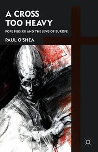 Cover image for A Cross Too Heavy: Pope Pius XII and the Jews of Europe