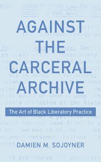 Cover image for Against the Carceral Archive: The Art of Black Liberatory Practice