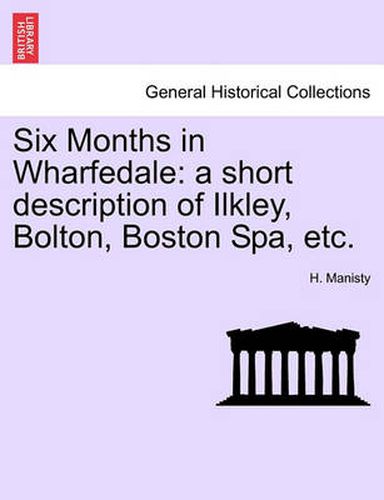 Cover image for Six Months in Wharfedale: A Short Description of Ilkley, Bolton, Boston Spa, Etc.