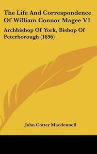 Cover image for The Life and Correspondence of William Connor Magee V1: Archbishop of York, Bishop of Peterborough (1896)