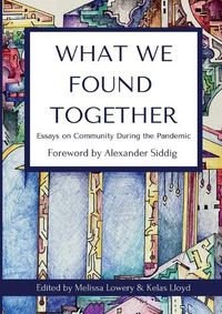 Cover image for What We Found Together: Essays on Community During the Pandemic