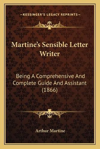 Martineacentsa -A Centss Sensible Letter Writer: Being a Comprehensive and Complete Guide and Assistant (1866)