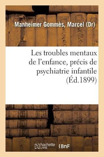 Cover image for Les Troubles Mentaux de l'Enfance, Precis de Psychiatrie Infantile: Avec Les Applications Pedagogiques Et Medico-Legales