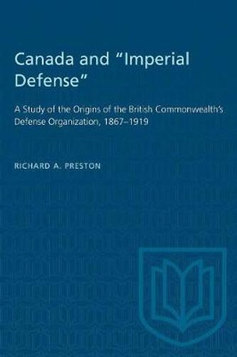 Canada and Imperial Defense: A Study of the Origins of the British Commonwealth's Defense Organization, 1867-1919