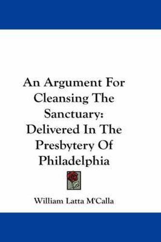 Cover image for An Argument for Cleansing the Sanctuary: Delivered in the Presbytery of Philadelphia