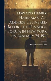 Cover image for Edward Henry Harriman. An Address Delivered Before the Finance Forum in New York on January 25, 1911