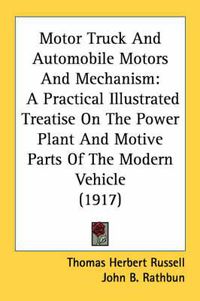 Cover image for Motor Truck and Automobile Motors and Mechanism: A Practical Illustrated Treatise on the Power Plant and Motive Parts of the Modern Vehicle (1917)