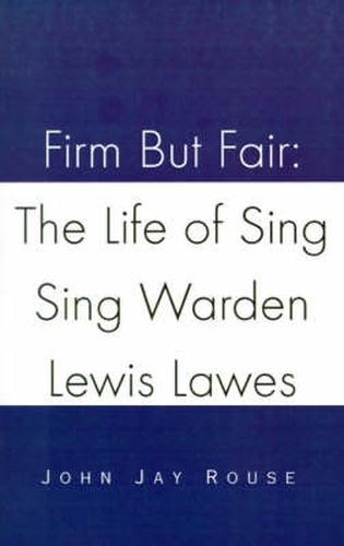 Cover image for Firm But Fair: The Life of Sing Sing Warden Lewis Lawes