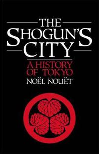 Cover image for Shoguns City: A History of Tokyo Noel Nouet