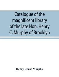 Cover image for Catalogue of the magnificent library of the late Hon. Henry C. Murphy of Brooklyn, Long Island, consisting almost wholly of Americana or books relating to America