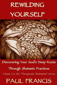 Cover image for Rewilding Yourself: Discovering Your Soul's Deep Roots Through Shamanic Practices