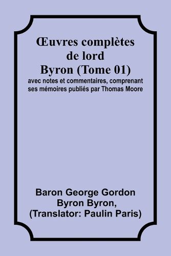 Cover image for OEuvres completes de lord Byron (Tome 01); avec notes et commentaires, comprenant ses memoires publies par Thomas Moore