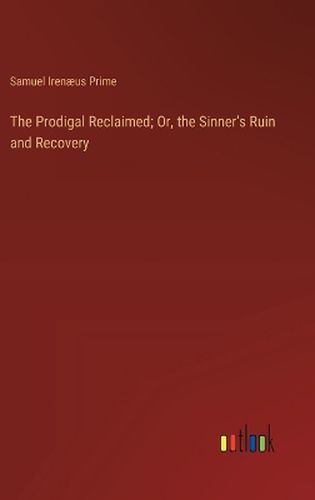 Cover image for The Prodigal Reclaimed; Or, the Sinner's Ruin and Recovery