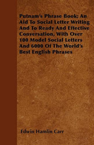 Cover image for Putnam's Phrase Book; An Aid To Social Letter Writing And To Ready And Effective Conversation, With Over 100 Model Social Letters And 6000 Of The World's Best English Phrases