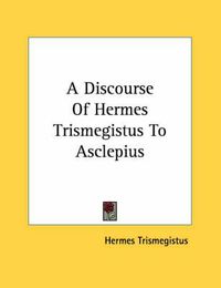 Cover image for A Discourse of Hermes Trismegistus to Asclepius