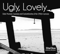 Cover image for Ugly, Lovely: Dylan Thomas's Swansea and Carmarthenshire of the 1950s in Pictures
