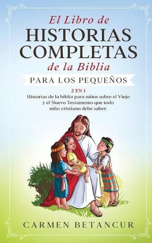 El Libro de Historias Completas de la Biblia para los pequenos: 2 en 1: Historias de la biblia para ninos sobre el Viejo y el Nuevo Testamento que todo nino cristiano debe saber