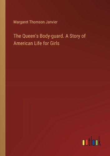 The Queen's Body-guard. A Story of American Life for Girls