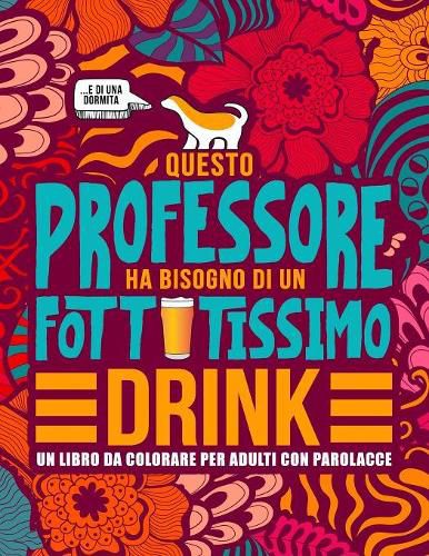 Cover image for Questo professore ha bisogno di un fottutissimo drink: Un libro da colorare per adulti con parolacce: Un libro antistress per i professori, gli insegnanti e i maestri