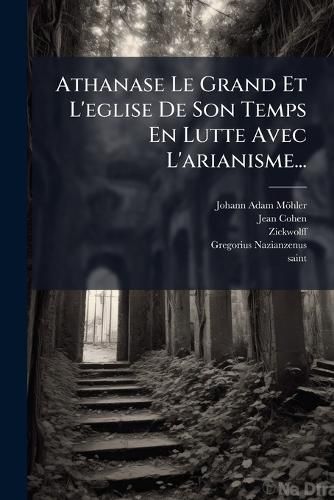 Cover image for Athanase Le Grand Et L'eglise De Son Temps En Lutte Avec L'arianisme...