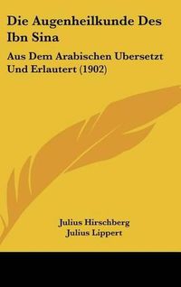 Cover image for Die Augenheilkunde Des Ibn Sina: Aus Dem Arabischen Ubersetzt Und Erlautert (1902)