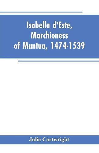 Isabella d'Este, Marchioness of Mantua, 1474-1539: A Study of the Renaissance (Vol II)