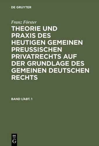 Franz Foerster: Theorie Und Praxis Des Heutigen Gemeinen Preussischen Privatrechts Auf Der Grundlage Des Gemeinen Deutschen Rechts. Band 1, Abteilung 1